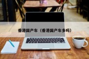 香港国产车（香港国产车多吗）